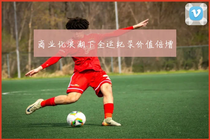商业化浪潮下全运纪录价值倍增