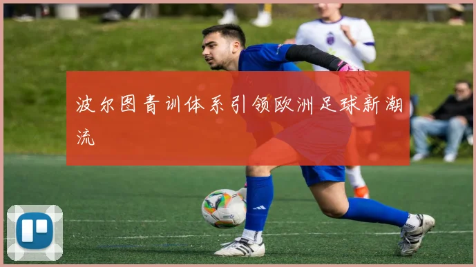 波尔图青训体系引领欧洲足球新潮流
