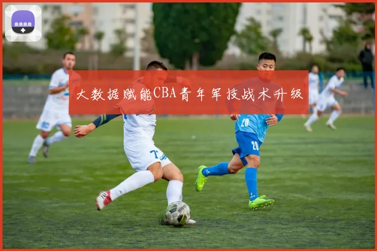 大数据赋能CBA青年军技战术升级