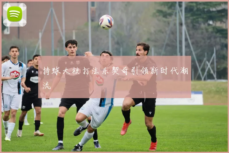 持球大核打法东契奇引领新时代潮流