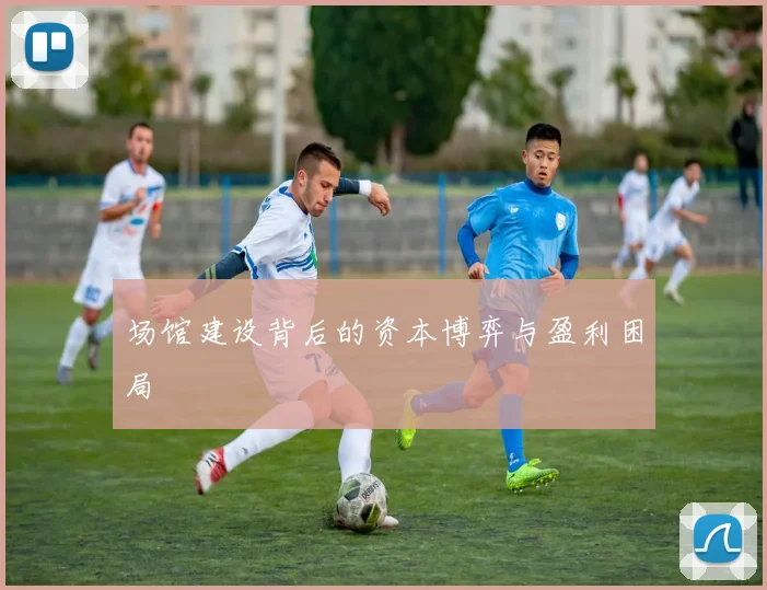 场馆建设背后的资本博弈与盈利困局