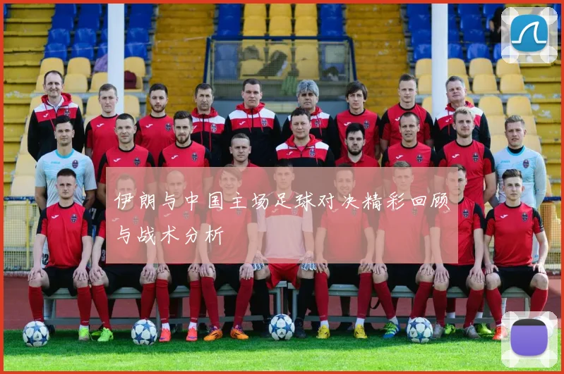 伊朗与中国主场足球对决精彩回顾与战术分析