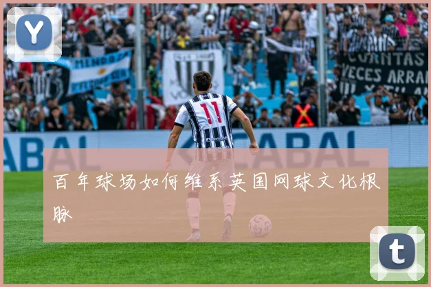 百年球场如何维系英国网球文化根脉