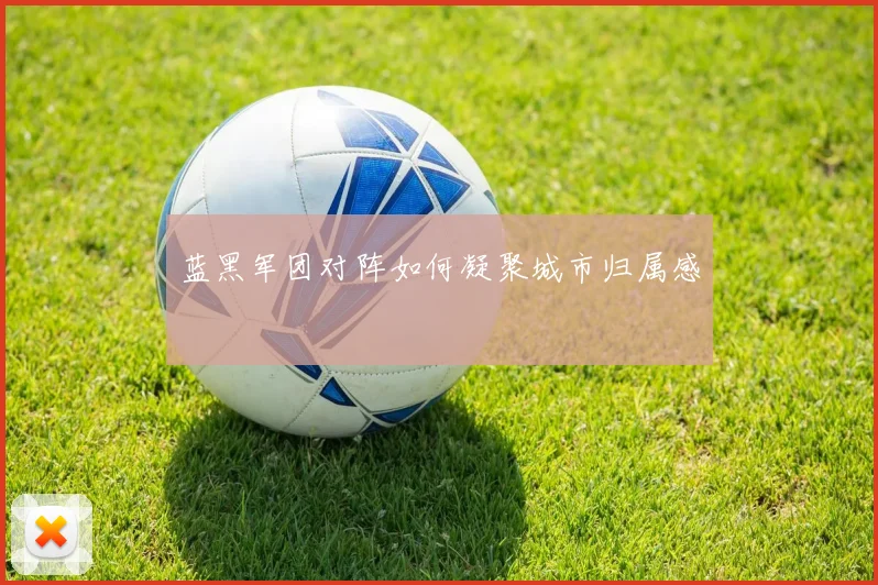 蓝黑军团对阵如何凝聚城市归属感
