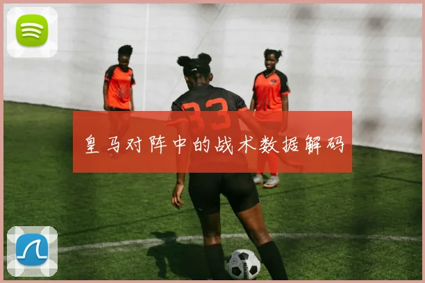 皇马对阵中的战术数据解码