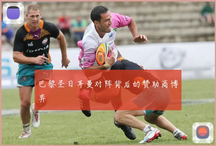 巴黎圣日耳曼对阵背后的赞助商博弈
