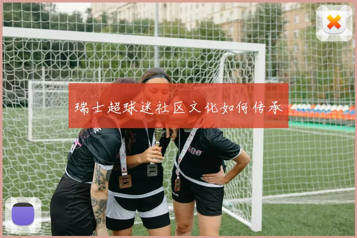 瑞士超球迷社区文化如何传承