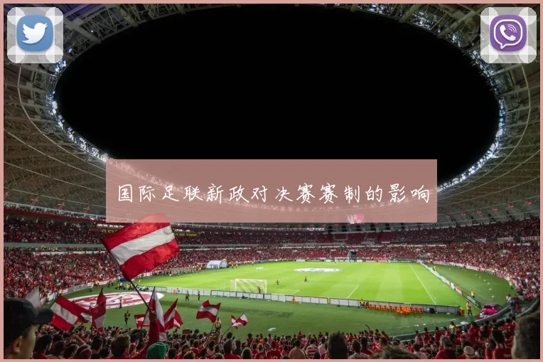 国际足联新政对决赛赛制的影响