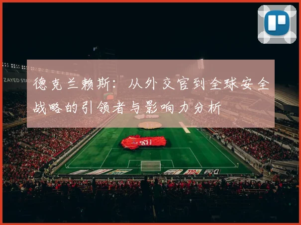 德克兰赖斯：从外交官到全球安全战略的引领者与影响力分析