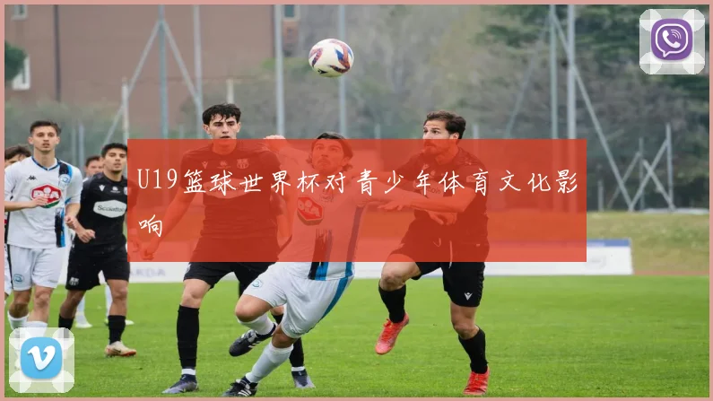 U19篮球世界杯对青少年体育文化影响